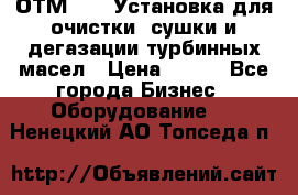 ОТМ-3000 Установка для очистки, сушки и дегазации турбинных масел › Цена ­ 111 - Все города Бизнес » Оборудование   . Ненецкий АО,Топседа п.